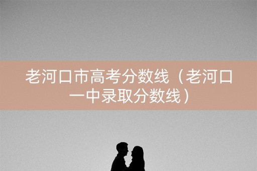 老河口市高考分数线（老河口一中录取分数线）