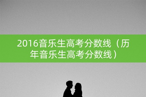2016音乐生高考分数线（历年音乐生高考分数线）