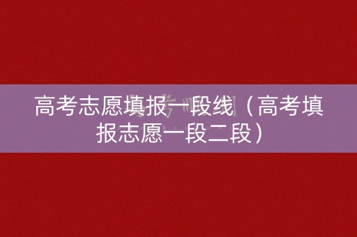 高考志愿填报一段线（高考填报志愿一段二段）