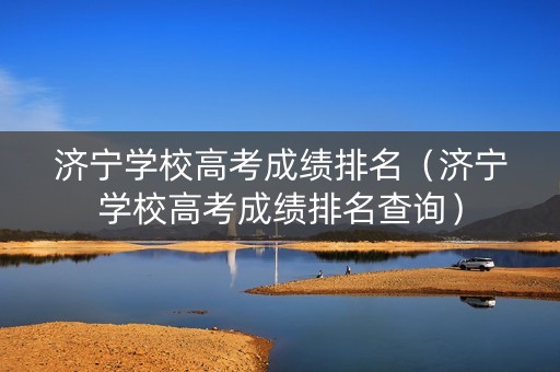 济宁学校高考成绩排名（济宁学校高考成绩排名查询）