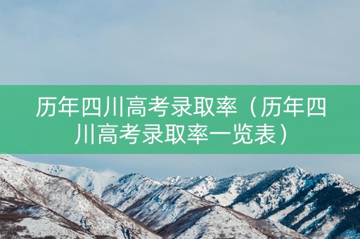 历年四川高考录取率(历年四川高考录取率一览表) 历年四川高考录取率(历年四川高考录取率一览表)