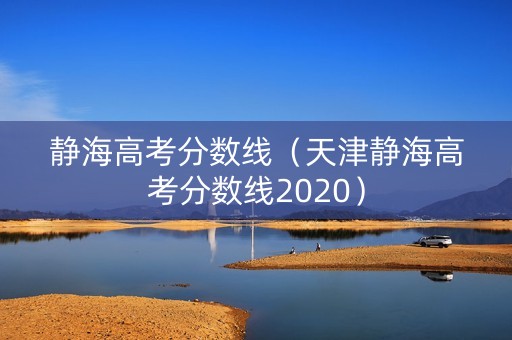 静海高考分数线(天津静海高考分数线2020) 静海高考分数线(天津静海高考分数线2020)