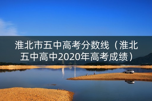 淮北市五中高考分数线（淮北五中高中2020年高考成绩）