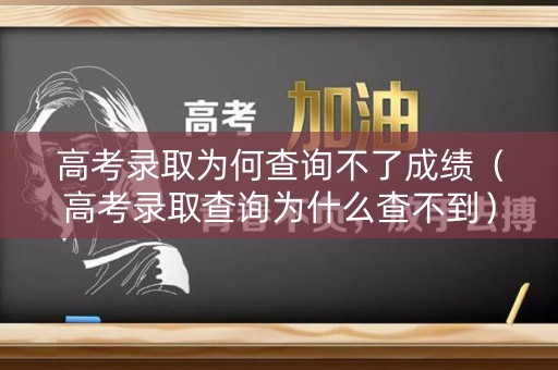 高考录取为何查询不了成绩(高考录取查询为什么查不到) 高考录取为何查询不了成绩(高考录取查询为什么查不到)