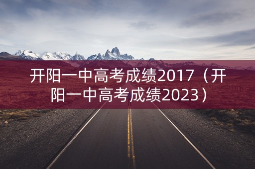 开阳一中高考成绩2017（开阳一中高考成绩2023）
