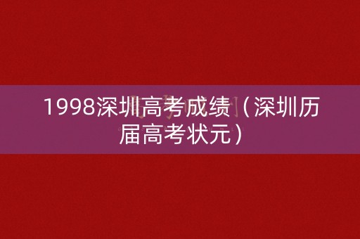 1998深圳高考成绩（深圳历届高考状元）