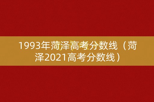 1993年菏泽高考分数线(菏泽2021高考分数线) 1993年菏泽高考分数线(菏泽2021高考分数线)
