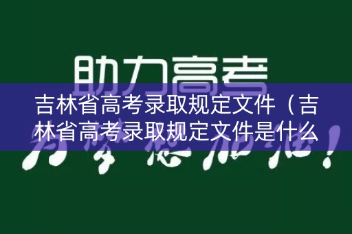吉林省高考录取规定文件（吉林省高考录取规定文件是什么）