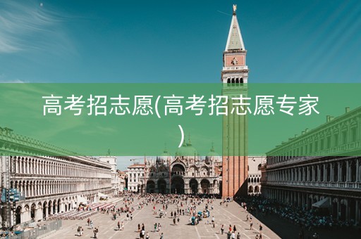 高考招志愿(高考招志愿专家)