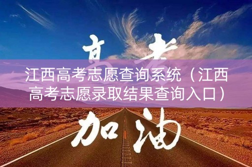 江西高考志愿查询系统(江西高考志愿录取结果查询入口) 江西高考志愿查询系统(江西高考志愿录取结果查询入口)