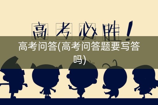 高考问答(高考问答题要写答吗)