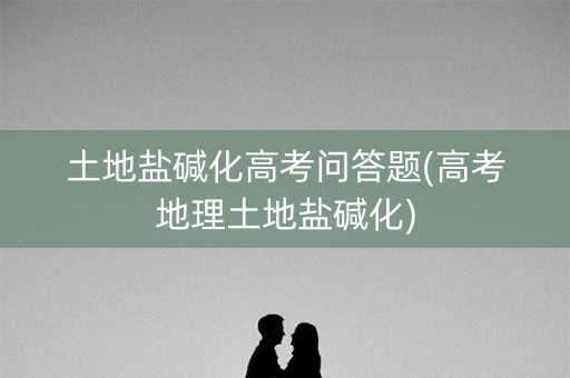 土地盐碱化高考问答题(高考地理土地盐碱化)