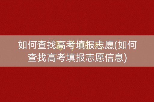 如何查找高考填报志愿(如何查找高考填报志愿信息)
