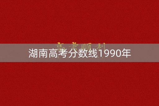 湖南高考分数线1990年