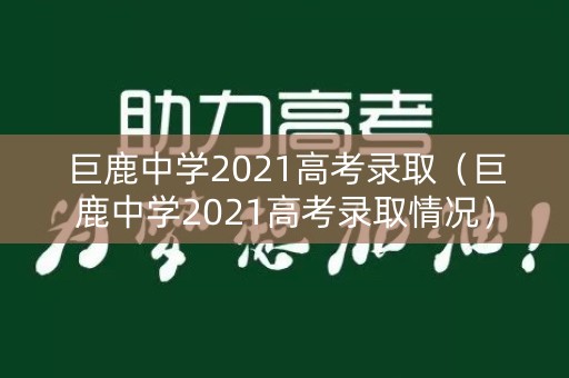 巨鹿中学2021高考录取（巨鹿中学2021高考录取情况）
