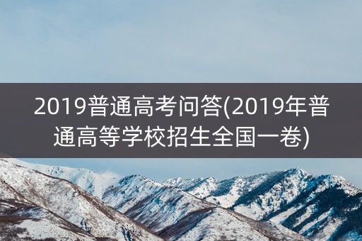 2019普通高考问答(2019年普通高等学校招生全国一卷)
