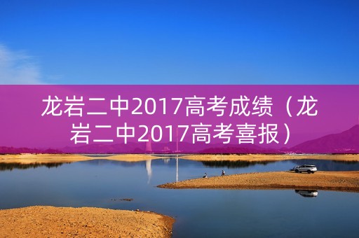 龙岩二中2017高考成绩(龙岩二中2017高考喜报) 龙岩二中2017高考成绩(龙岩二中2017高考喜报)