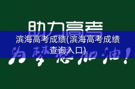 滨海高考成绩(滨海高考成绩查询入口)