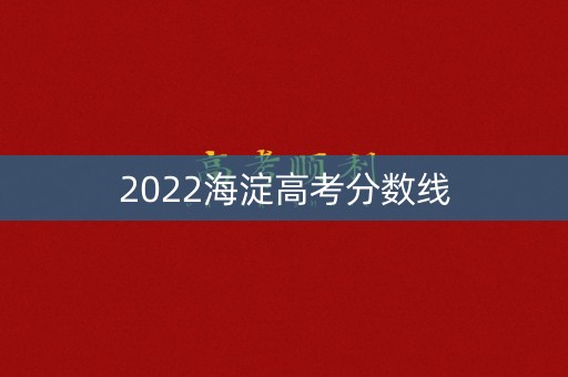 2022海淀高考分数线 2022海淀高考分数线
