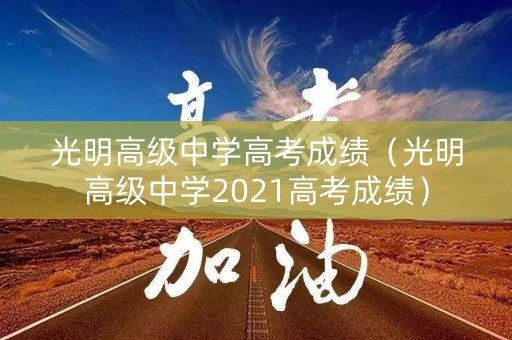 光明高级中学高考成绩（光明高级中学2021高考成绩）