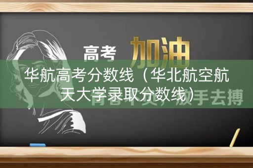 华航高考分数线（华北航空航天大学录取分数线）