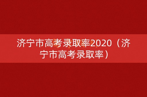 济宁市高考录取率2020（济宁市高考录取率）