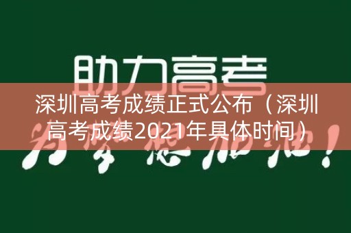 深圳高考成绩正式公布（深圳高考成绩2021年具体时间）