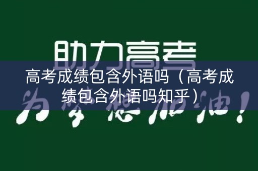 高考成绩包含外语吗（高考成绩包含外语吗知乎）