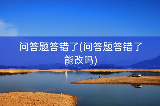 问答题答错了(问答题答错了能改吗)