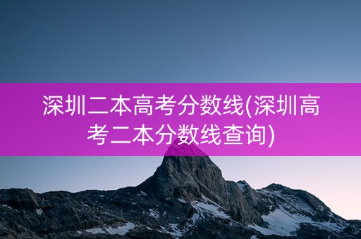 深圳二本高考分数线(深圳高考二本分数线查询)