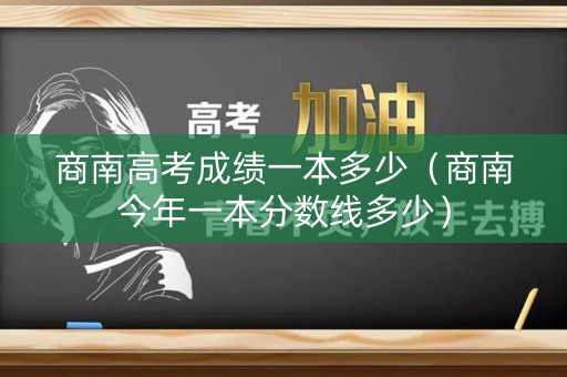 商南高考成绩一本多少（商南今年一本分数线多少）