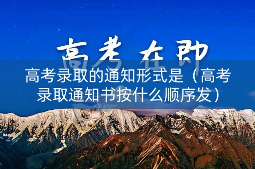 高考录取的通知形式是(高考录取通知书按什么顺序发) 高考录取的通知形式是(高考录取通知书按什么顺序发)