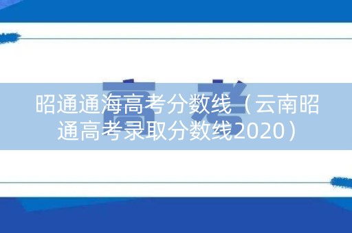昭通通海高考分数线（云南昭通高考录取分数线2020）