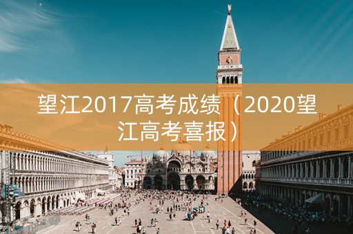 望江2017高考成绩（2020望江高考喜报）