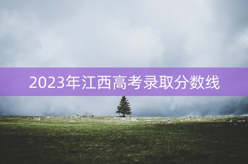2023年江西高考录取分数线