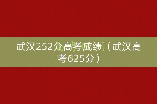 武汉252分高考成绩(武汉高考625分) 武汉252分高考成绩(武汉高考625分)