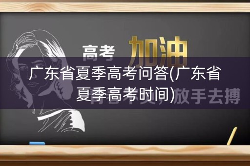 广东省夏季高考问答(广东省夏季高考时间)