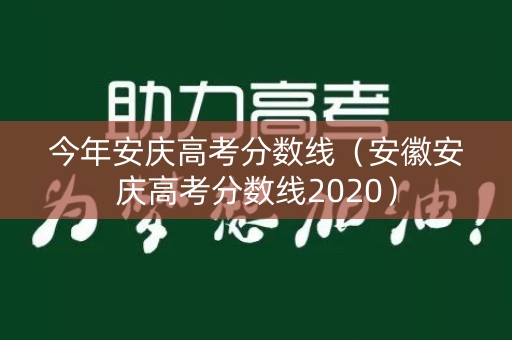 今年安庆高考分数线（安徽安庆高考分数线2020）