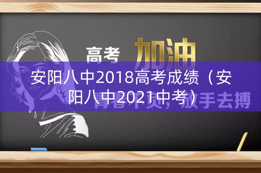 安阳八中2018高考成绩（安阳八中2021中考）