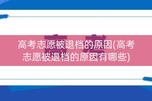 高考志愿被退档的原因(高考志愿被退档的原因有哪些)