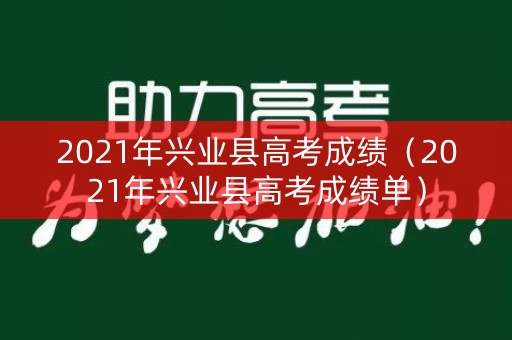 2021年兴业县高考成绩(2021年兴业县高考成绩单) 2021年兴业县高考成绩(2021年兴业县高考成绩单)