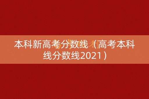 本科新高考分数线（高考本科线分数线2021）