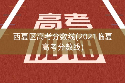 西夏区高考分数线(2021临夏高考分数线)