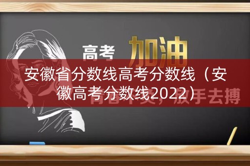 安徽省分数线高考分数线（安徽高考分数线2022）