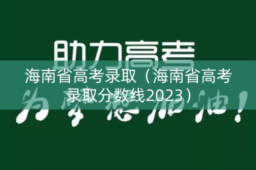 海南省高考录取（海南省高考录取分数线2023）