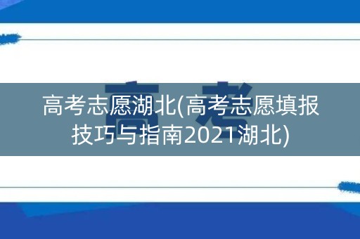 高考志愿湖北(高考志愿填报技巧与指南2021湖北) 高考志愿湖北(高考志愿填报技巧与指南2021湖北)