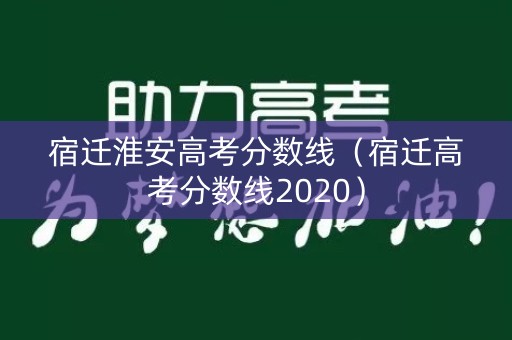 宿迁淮安高考分数线（宿迁高考分数线2020）