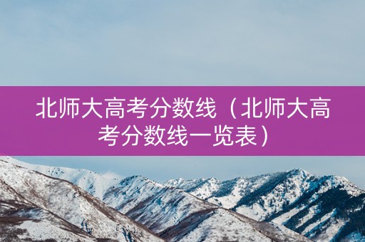 北师大高考分数线（北师大高考分数线一览表）