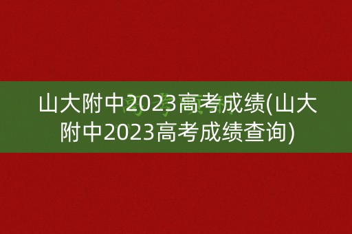 山大附中2023高考成绩(山大附中2023高考成绩查询)