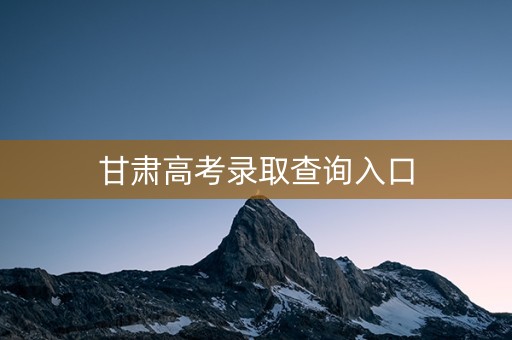 甘肃高考录取查询入口